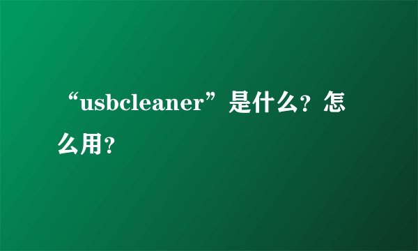 “usbcleaner”是什么？怎么用？