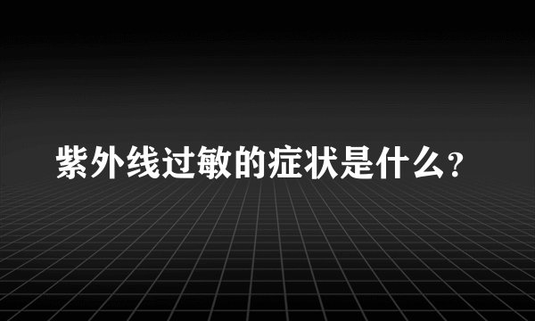 紫外线过敏的症状是什么？