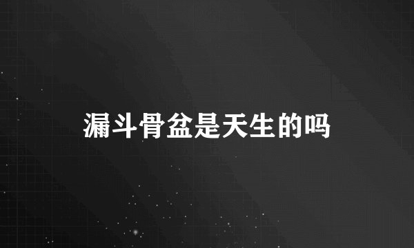漏斗骨盆是天生的吗