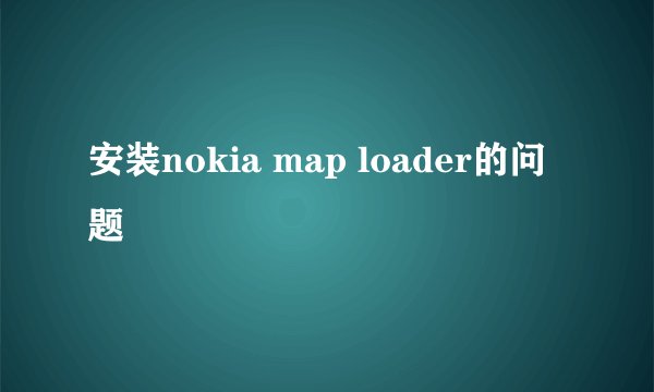 安装nokia map loader的问题