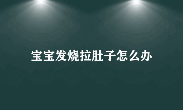 宝宝发烧拉肚子怎么办