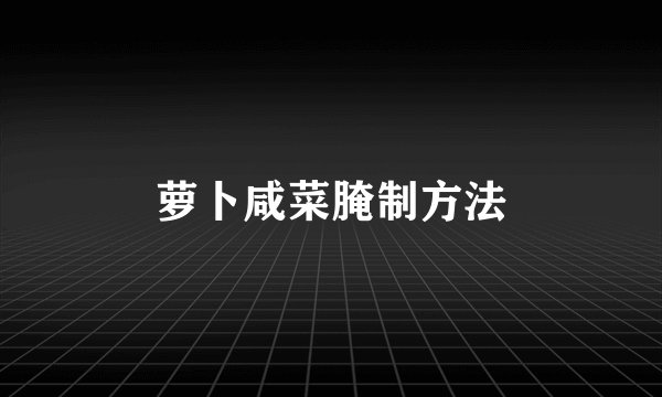 萝卜咸菜腌制方法