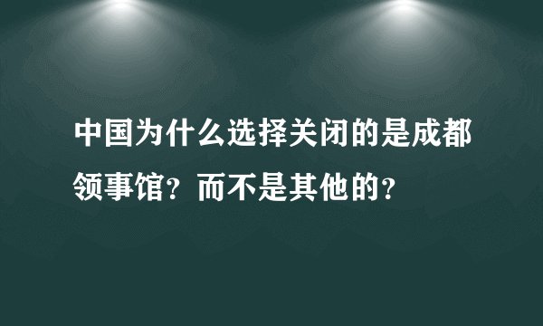 中国为什么选择关闭的是成都领事馆?而不是其他的?