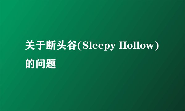 关于断头谷(Sleepy Hollow)的问题
