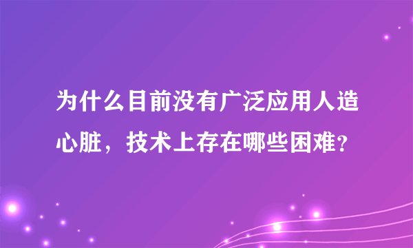 为什么目前没有广泛应用人造心脏，技术上存在哪些困难？