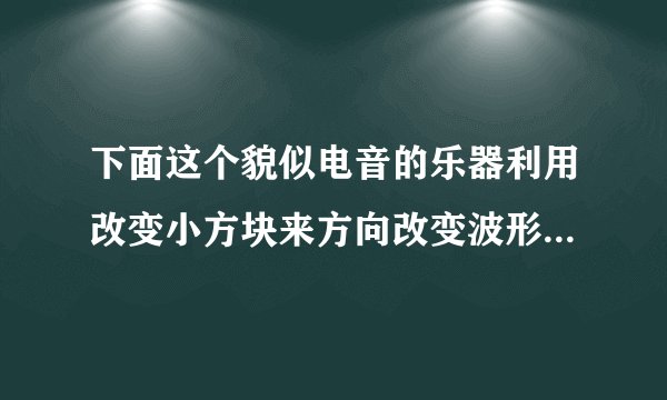 下面这个貌似电音的乐器利用改变小方块来方向改变波形来控制声音的东西，到底是什么啊？有谁知道，具体点