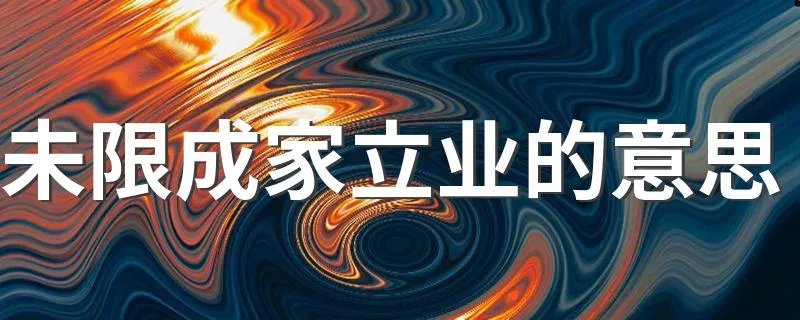 未限成家立业的意思 末限成家立业的意思是什么
