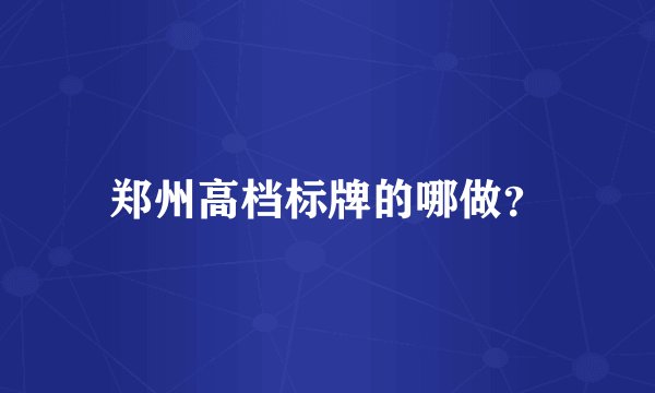 郑州高档标牌的哪做？