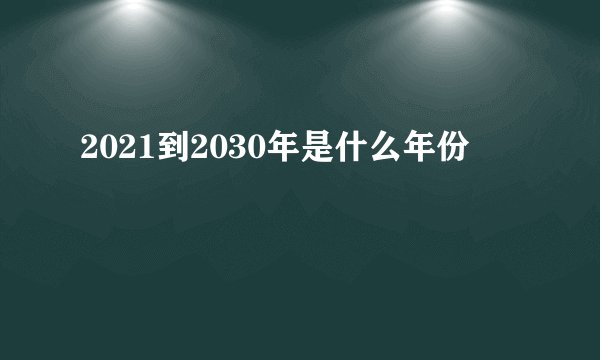 2021到2030年是什么年份