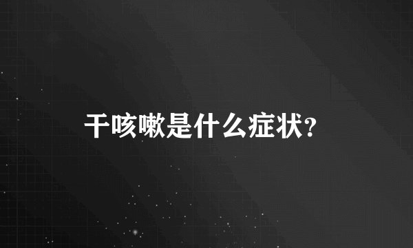 干咳嗽是什么症状？