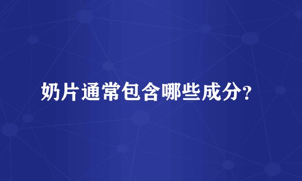 奶片通常包含哪些成分？