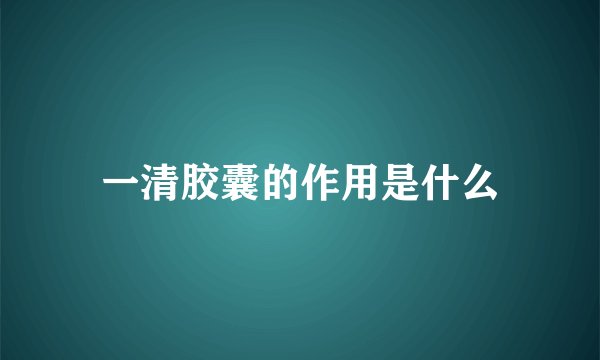 一清胶囊的作用是什么