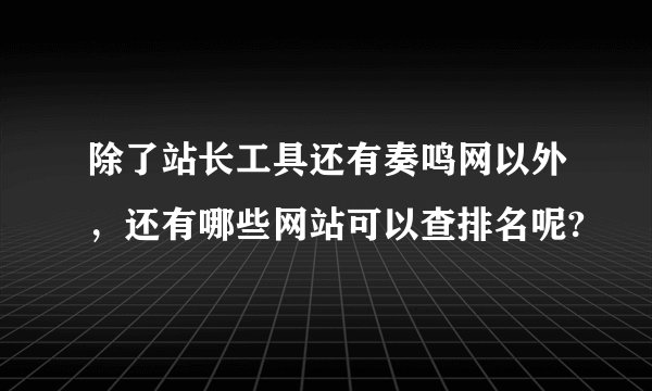 除了站长工具还有奏鸣网以外，还有哪些网站可以查排名呢?