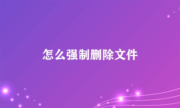 怎么强制删除文件