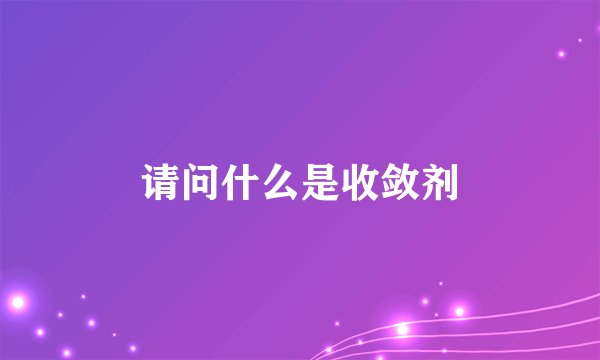 请问什么是收敛剂