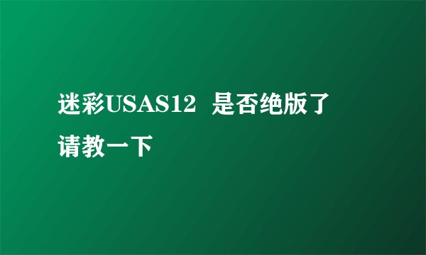 迷彩USAS12  是否绝版了   请教一下