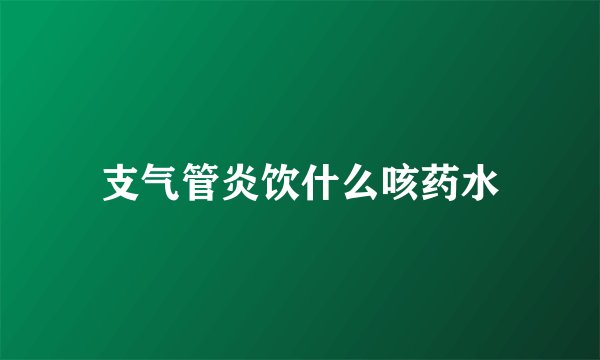 支气管炎饮什么咳药水