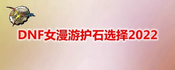 DNF女漫游护石选择2022