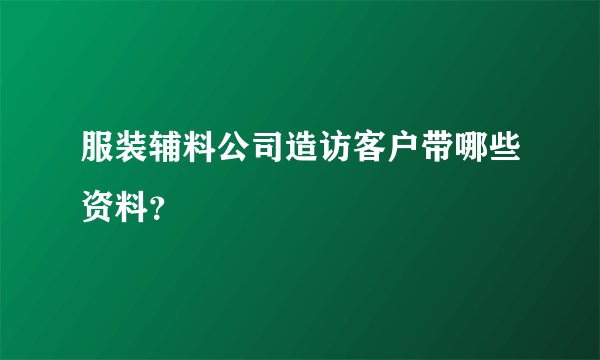 服装辅料公司造访客户带哪些资料？