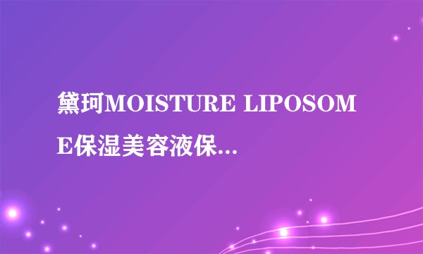 黛珂MOISTURE LIPOSOME保湿美容液保湿效果真的很强大吗？