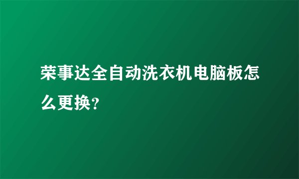 荣事达全自动洗衣机电脑板怎么更换？