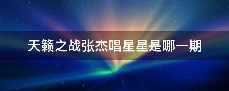 天籁之战张杰唱星星是哪一期