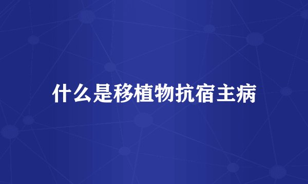 什么是移植物抗宿主病