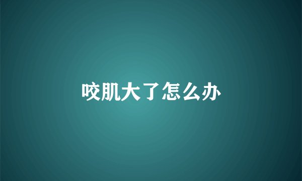 咬肌大了怎么办