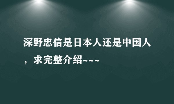 深野忠信是日本人还是中国人，求完整介绍~~~