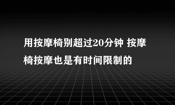用按摩椅别超过20分钟 按摩椅按摩也是有时间限制的