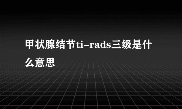 甲状腺结节ti-rads三级是什么意思