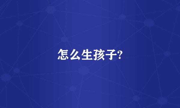 怎么生孩子?