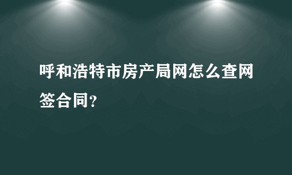 呼和浩特市房产局网怎么查网签合同？