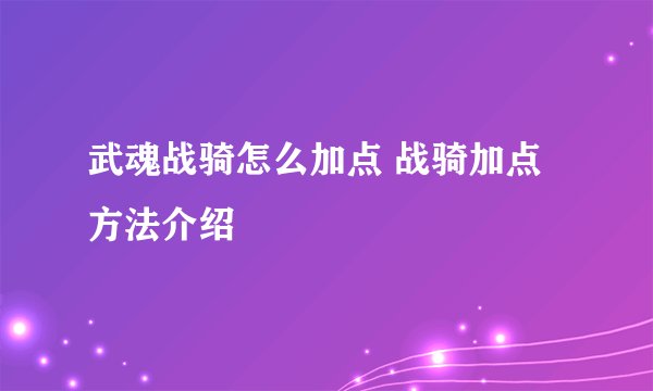 武魂战骑怎么加点 战骑加点方法介绍