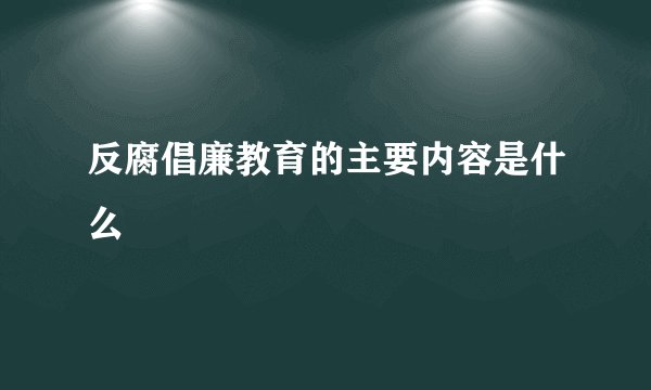 反腐倡廉教育的主要内容是什么