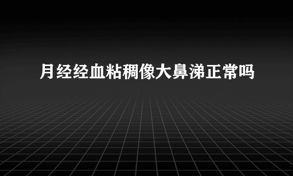 月经经血粘稠像大鼻涕正常吗