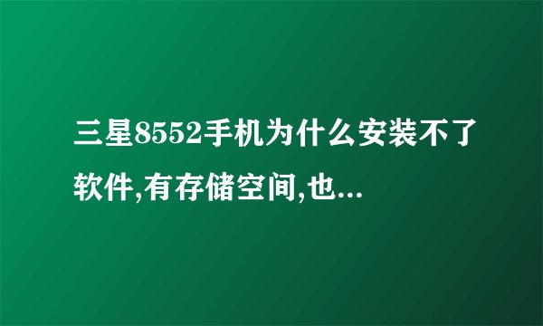 三星8552手机为什么安装不了软件,有存储空间,也打开了允许安装未知来源的软件可还是不行