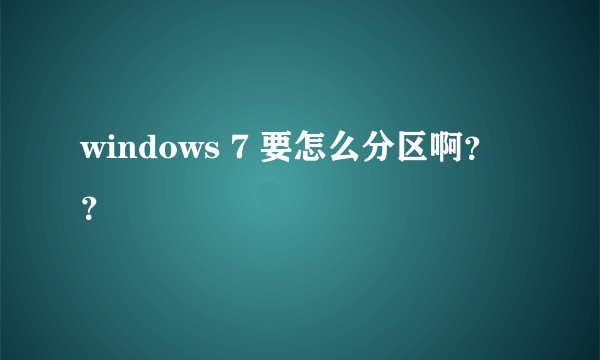 windows 7 要怎么分区啊？？