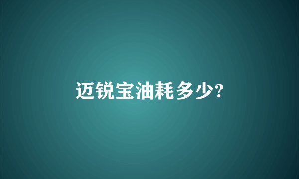 迈锐宝油耗多少?