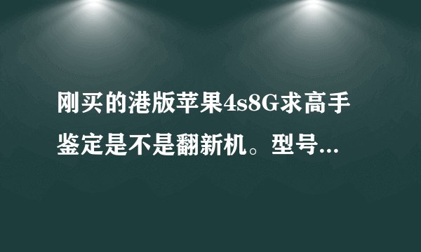 刚买的港版苹果4s8G求高手鉴定是不是翻新机。型号 MF265ZP/A序列号DX3LJHG5FML