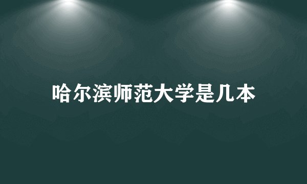 哈尔滨师范大学是几本