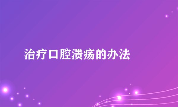 治疗口腔溃疡的办法　　