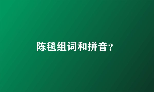 陈毯组词和拼音？