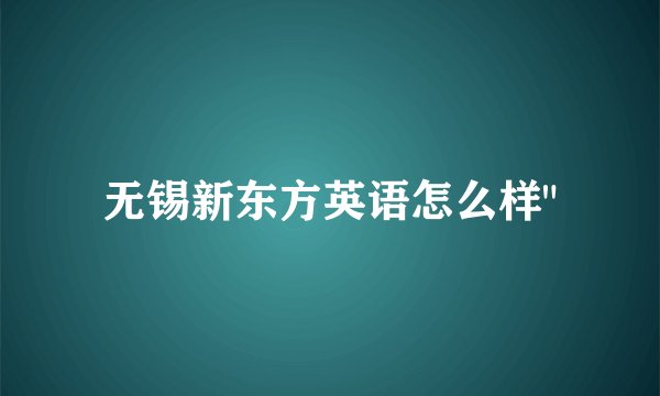 无锡新东方英语怎么样