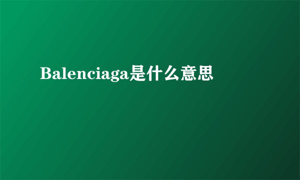 Balenciaga是什么意思