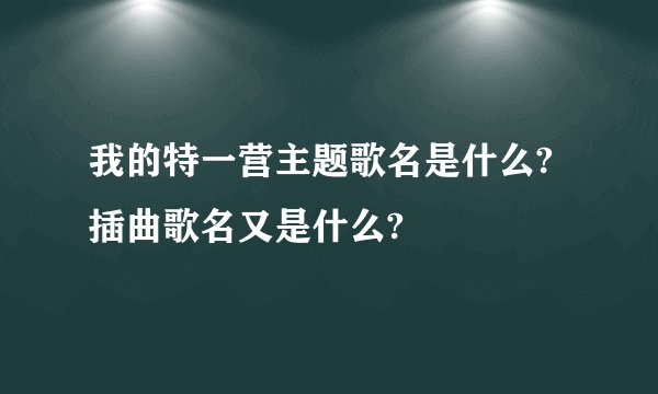 我的特一营主题歌名是什么?插曲歌名又是什么?