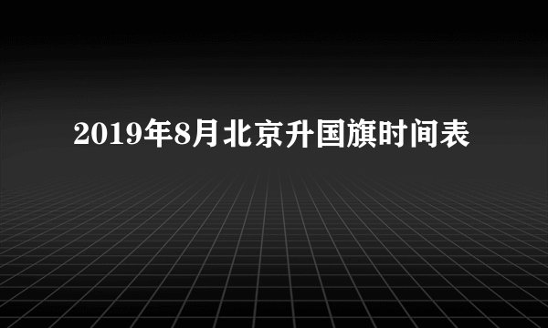 2019年8月北京升国旗时间表