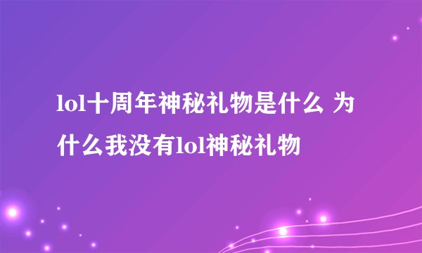 lol十周年神秘礼物是什么 为什么我没有lol神秘礼物