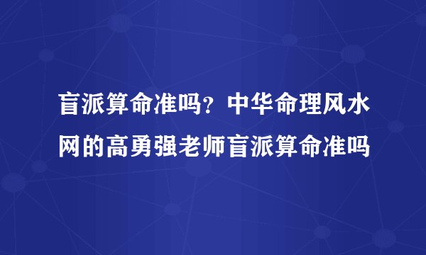 盲派算命准吗？中华命理风水网的高勇强老师盲派算命准吗
