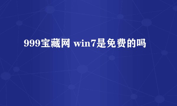 999宝藏网 win7是免费的吗